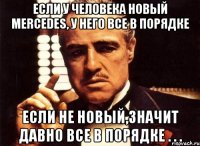 Если у человека новый MERCEDES, у него все в порядке Если не новый,значит давно все в порядке . . .