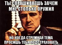 ты спрашиваешь зачем мне столько оружия но когда стремная тема просишь тебя подстраховать