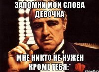 запомни мои слова девочка мне никто не нужен кроме тебя:*