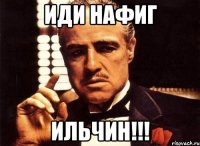 Иди нафиг ИЛЬЧИН!!!