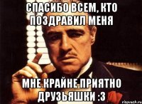 Спасибо Всем, кто поздравил меня Мне крайне приятно ДРУЗЬЯШКИ :3