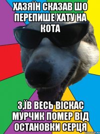 ХАЗЯЇН СКАЗАВ ШО ПЕРЕПИШЕ ХАТУ НА КОТА З,ЇВ ВЕСЬ ВІСКАС МУРЧИК ПОМЕР ВІД ОСТАНОВКИ СЕРЦЯ