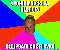 уроніла віскі на підлогу відірвалі свєті руки