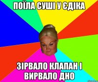 Поїла суші у Єдіка Зірвало клапан і вирвало дно