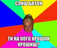 слиш батон ти на кого крошки крошиш?