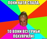 Поки Катя спала, то вони всі гриби похуярили(