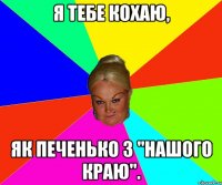 я тебе кохаю, як печенько з "Нашого краю".