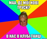Маа, де мої нові труси? В нас в клубі танці