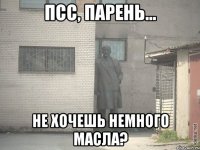 псс, парень... не хочешь немного масла?