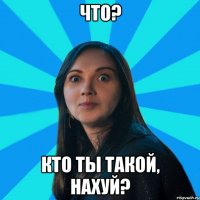 Что? кто ты такой, нахуй?