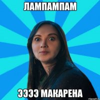 лампампам ээээ макарена