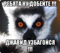 Ребята ну добейте !!! Джавид УЗБАГОЙСЯ !!!