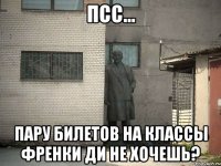 ПСС... Пару билетов на классы Френки Ди не хочешь?