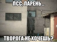 Псс, парень... Творога не хочешь?