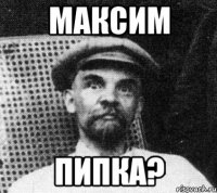 максим пипка?