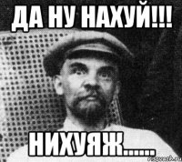 Да ну нахуй!!! Нихуяж......