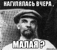 Нагулялась вчера , Малая ?