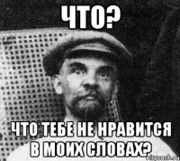 Что? что тебе не нравится в моих словах?