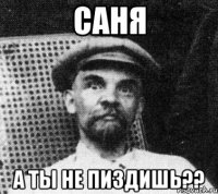 саня а ты не пиздишь??