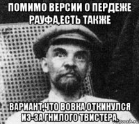 ПОМИМО ВЕРСИИ О ПЕРДЕЖЕ РАУФА,ЕСТЬ ТАКЖЕ ВАРИАНТ,ЧТО ВОВКА ОТКИНУЛСЯ ИЗ-ЗА ГНИЛОГО ТВИСТЕРА.