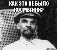 Как это не было косметики? 