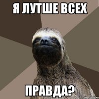 я лутше всех правда?