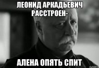Леонид Аркадьевич расстроен- Алена опять спит