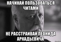 Начинай пользоваться читами Не расстраивай Леонида Аркадьевича