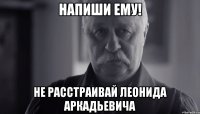 НАПИШИ ЕМУ! не расстраивай Леонида Аркадьевича