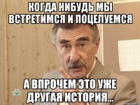 Когда нибудь мы встретимся и поцелуемся а впрочем это уже другая история...