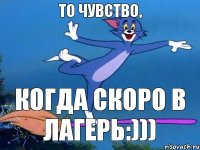 То чувство, когда скоро в лагерь:)))