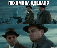 пахомова сделал? 