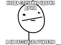 Когда случайно ударил друга А он рассказал учителю