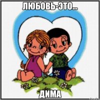 Любовь-это... Дима