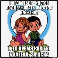 когда тебе придется поддерживать вместе с ней ЗЕНИТ в то время как ты болеешь за ЦСКА