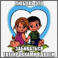 Любовь это Забиваться татуировками вдвоем