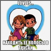 Love is... находить её волосы в трусах