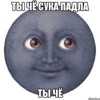 ТЫ ЧЁ СУКА ПАДЛА ТЫ ЧЁ