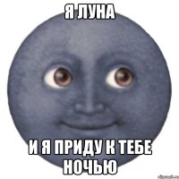Я луна И я приду к тебе ночью
