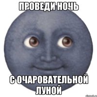 ПРОВЕДИ НОЧЬ С ОЧАРОВАТЕЛЬНОЙ ЛУНОЙ