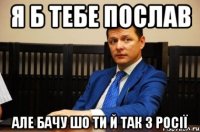 я б тебе послав але бачу шо ти й так з росії