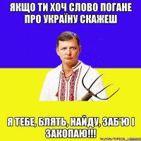 Якщо ти хоч слово погане про Україну скажеш я тебе, блять, найду, заб'ю і закопаю!!!