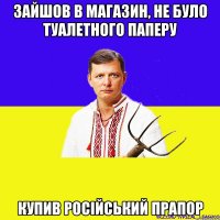 Зайшов в магазин, не було туалетного паперу купив російський прапор