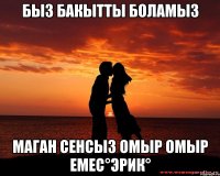 Быз бакытты боламыз маган сенсыз омыр омыр емес°Эрик°