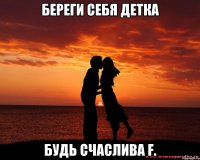 Береги себя Детка Будь счаслива F.