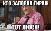 кто запорол тираж тот люся!