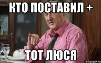 Кто поставил + тот Люся