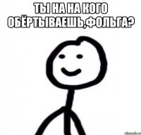 ты на на кого обёртываешь,фольга? 