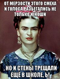 От мерзости этого смеха и голоса разбегались не только юноши , но и стены трещали ещё в школе, Ь!