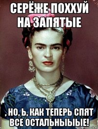 Серёже поххуй на запятые , но, Ь, как теперь спят все остальныыые!